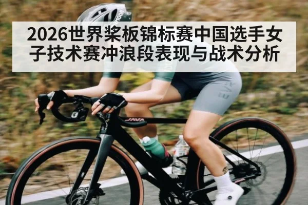 2026世界桨板锦标赛中国选手女子技术赛冲浪段表现与战术分析