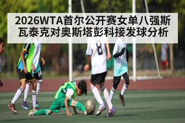 2026WTA首尔公开赛女单八强斯瓦泰克对奥斯塔彭科接发球分析