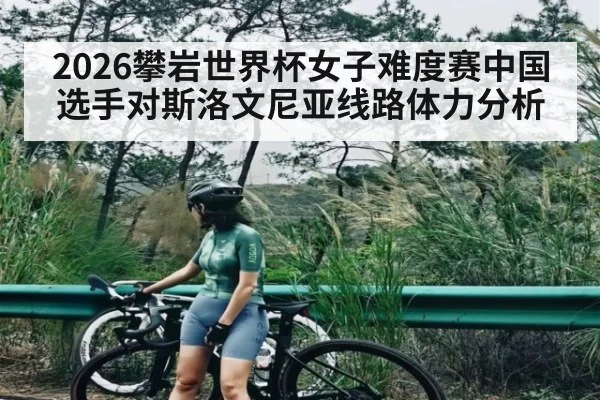 2026攀岩世界杯女子难度赛中国选手对斯洛文尼亚线路体力分析